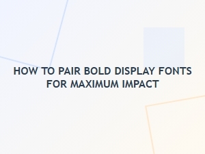 How to Pair Bold Display Fonts for Maximum Impact